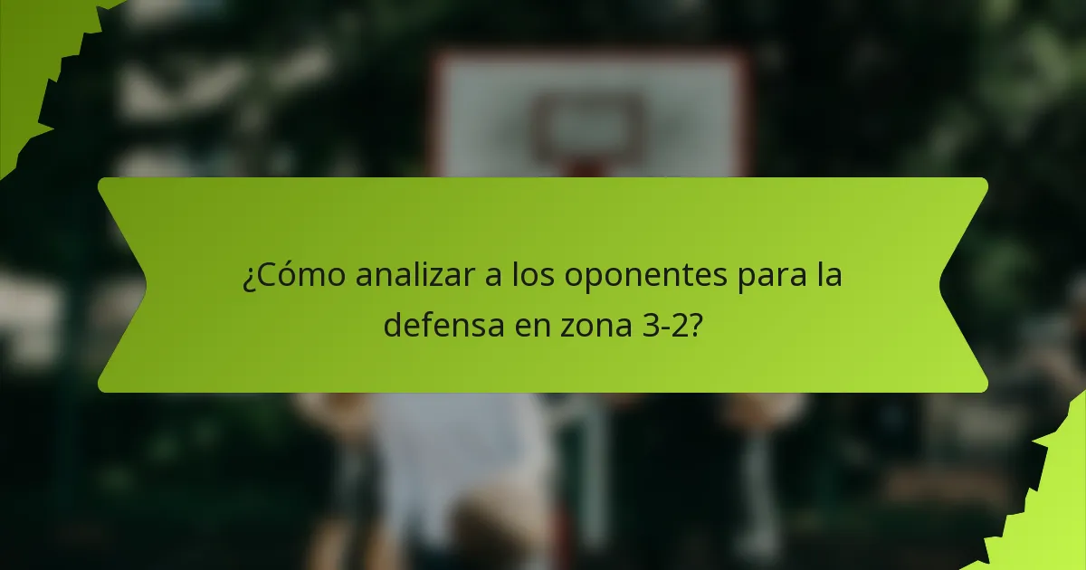 ¿Cómo analizar a los oponentes para la defensa en zona 3-2?
