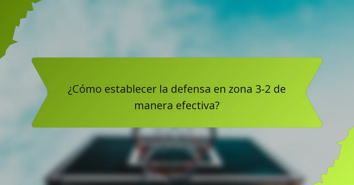 ¿Cómo establecer la defensa en zona 3-2 de manera efectiva?