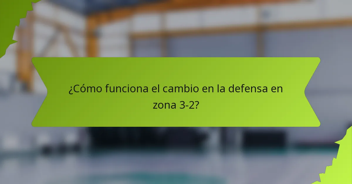 ¿Cómo funciona el cambio en la defensa en zona 3-2?