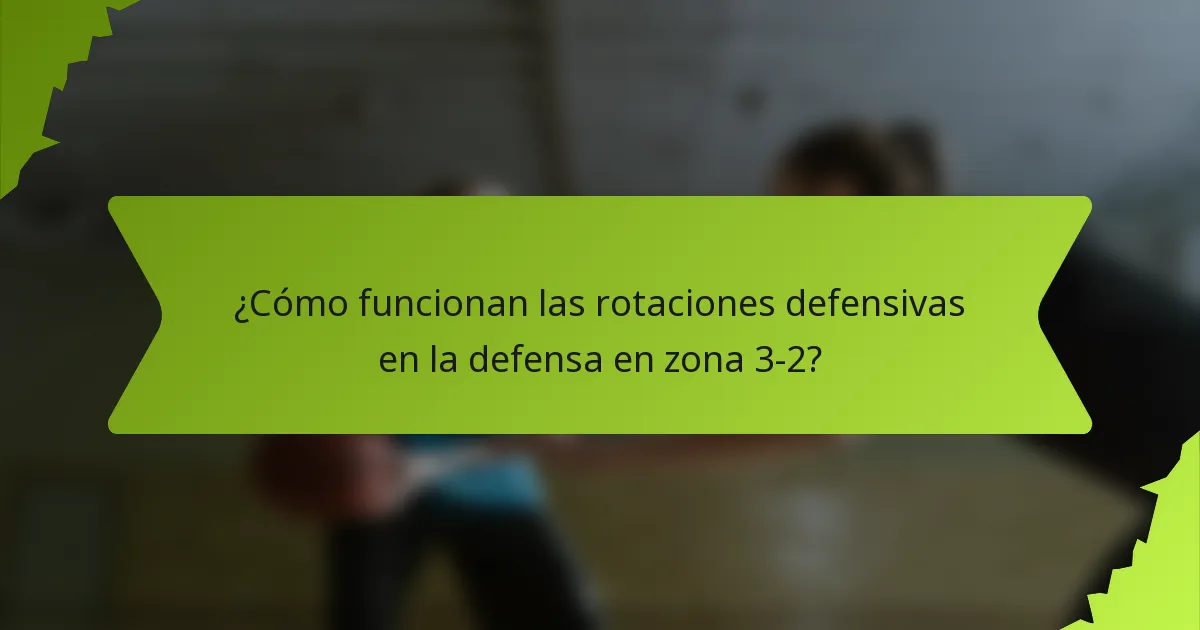 ¿Cómo funcionan las rotaciones defensivas en la defensa en zona 3-2?
