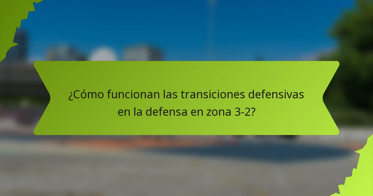 ¿Cómo funcionan las transiciones defensivas en la defensa en zona 3-2?
