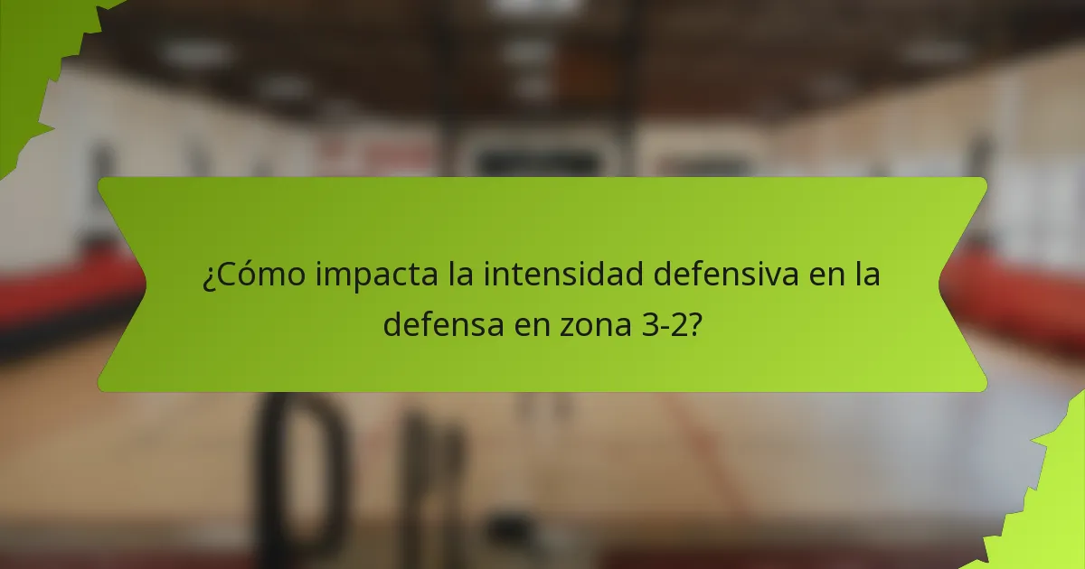 ¿Cómo impacta la intensidad defensiva en la defensa en zona 3-2?