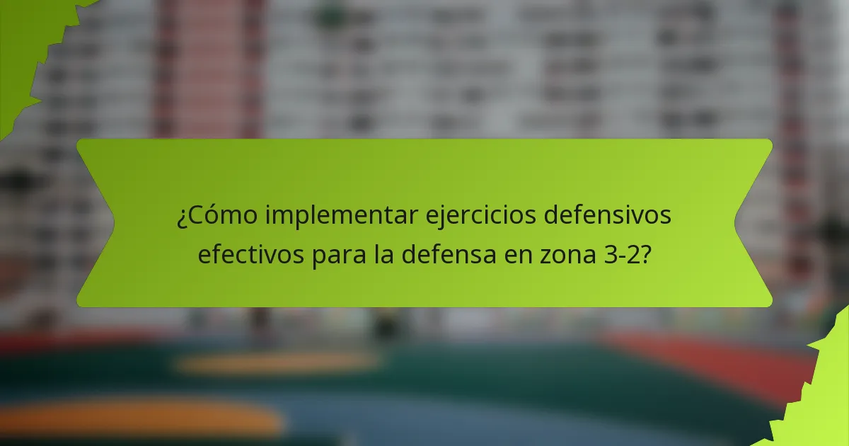 ¿Cómo implementar ejercicios defensivos efectivos para la defensa en zona 3-2?