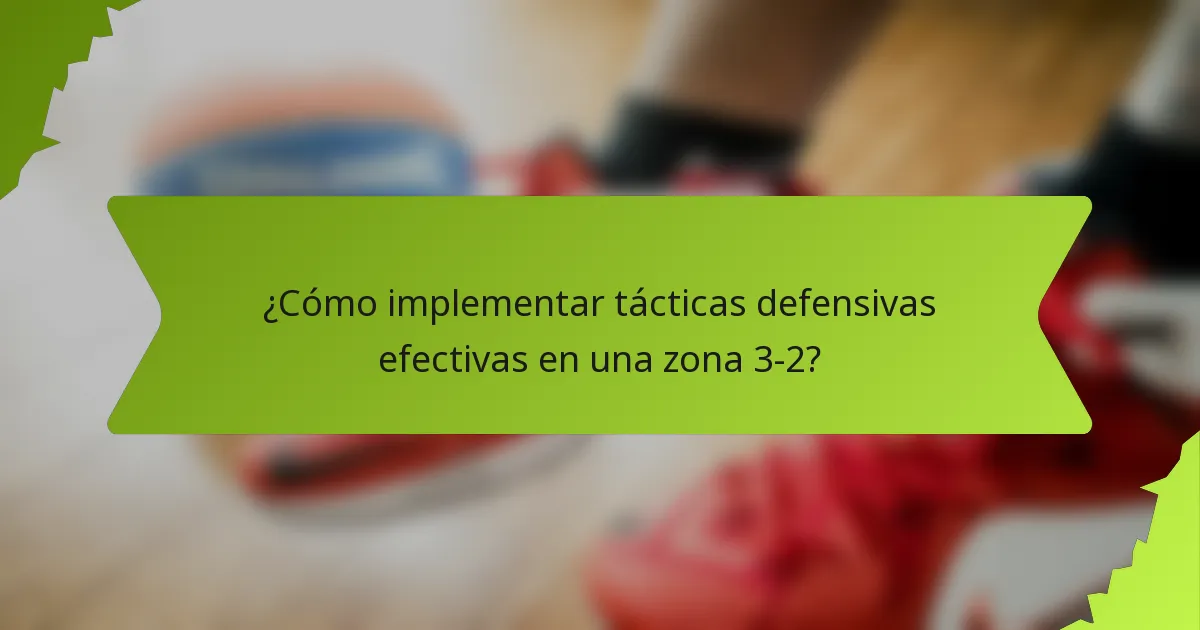 ¿Cómo implementar tácticas defensivas efectivas en una zona 3-2?