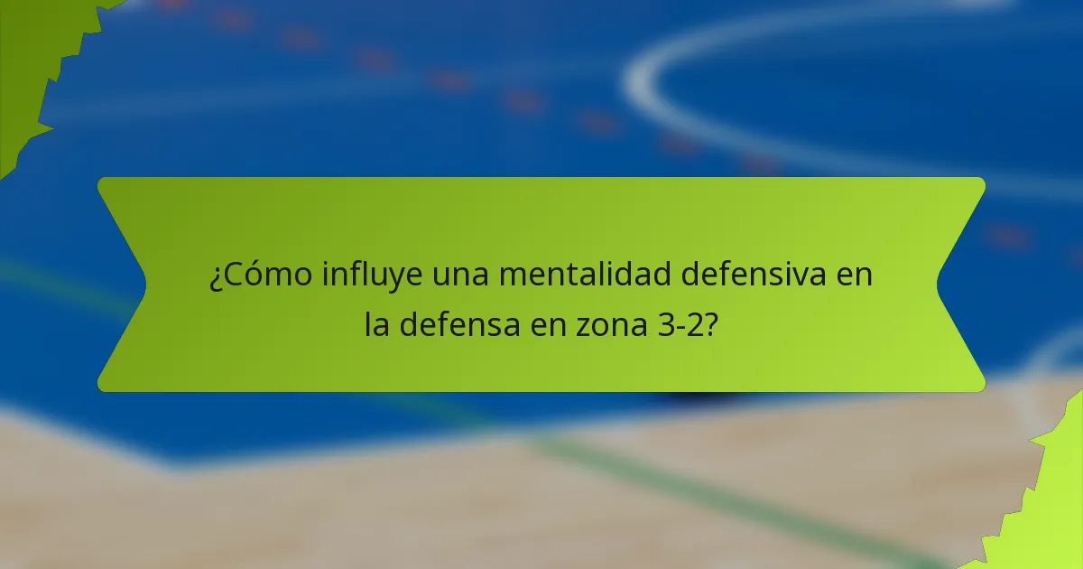 ¿Cómo influye una mentalidad defensiva en la defensa en zona 3-2?