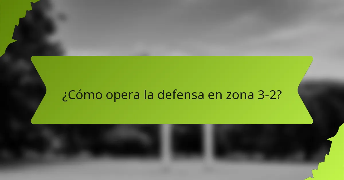 ¿Cómo opera la defensa en zona 3-2?