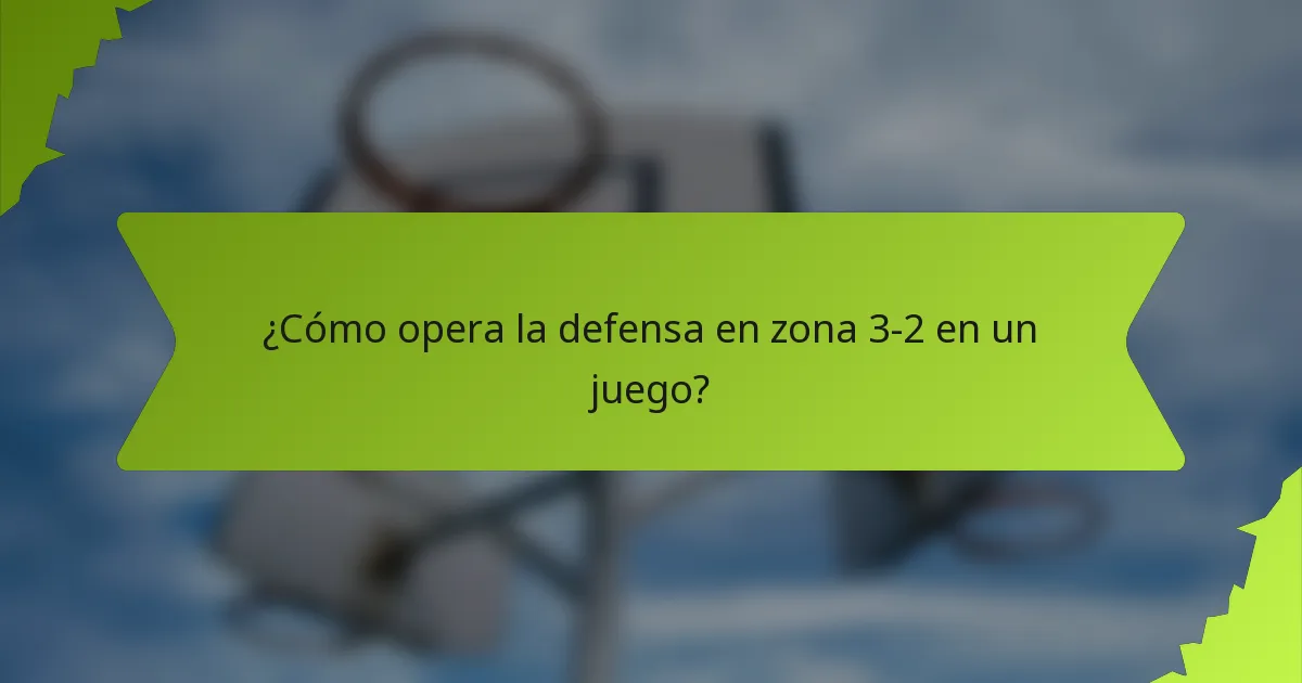 ¿Cómo opera la defensa en zona 3-2 en un juego?