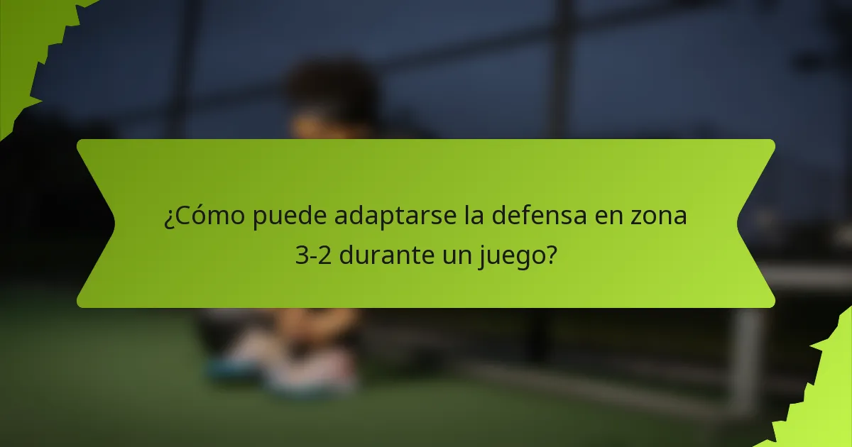 ¿Cómo puede adaptarse la defensa en zona 3-2 durante un juego?