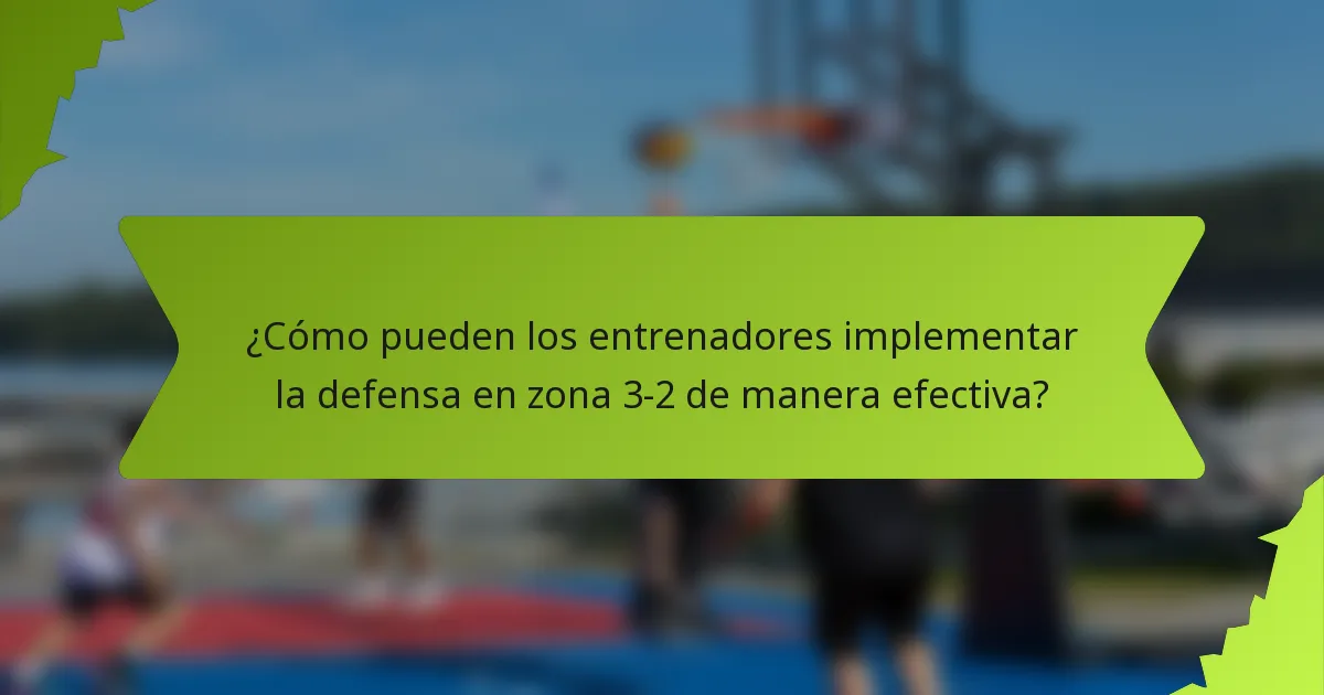 ¿Cómo pueden los entrenadores implementar la defensa en zona 3-2 de manera efectiva?
