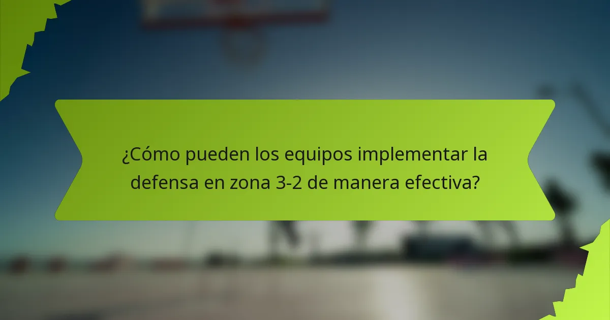 ¿Cómo pueden los equipos implementar la defensa en zona 3-2 de manera efectiva?