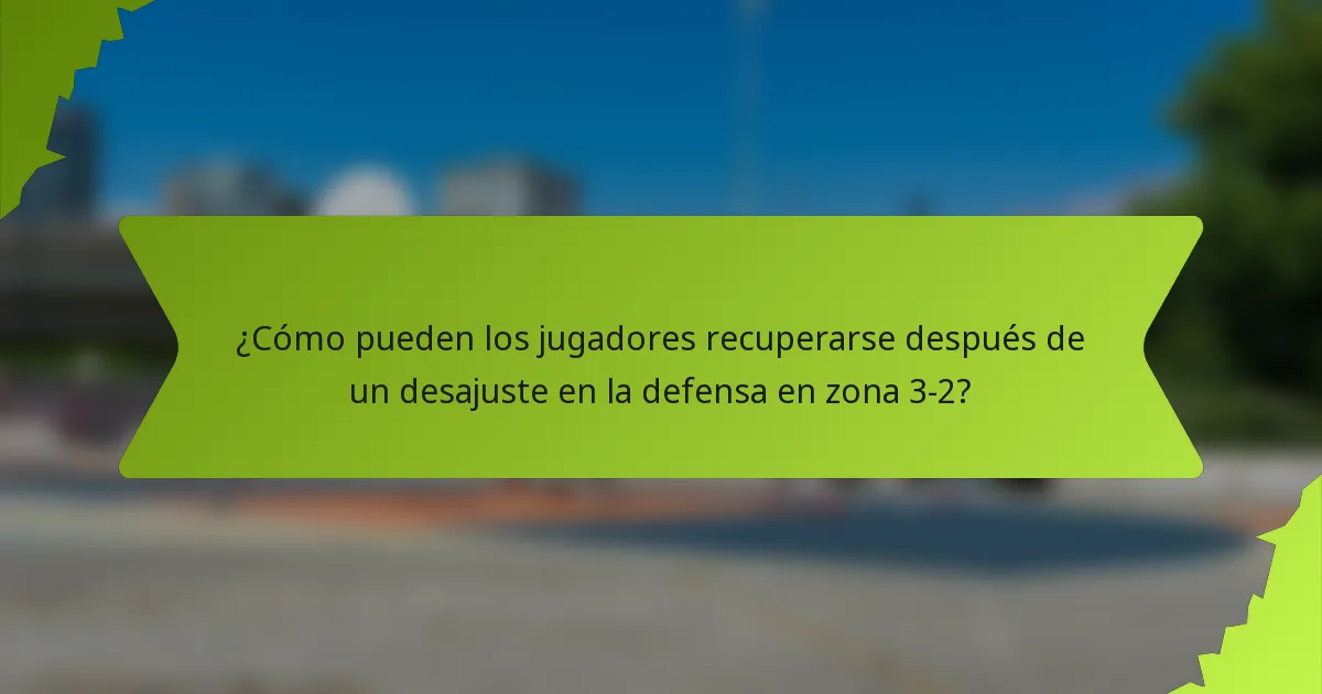 ¿Cómo pueden los jugadores recuperarse después de un desajuste en la defensa en zona 3-2?