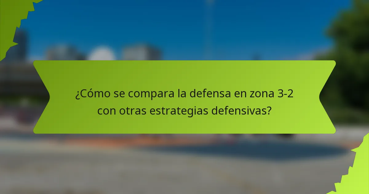 ¿Cómo se compara la defensa en zona 3-2 con otras estrategias defensivas?