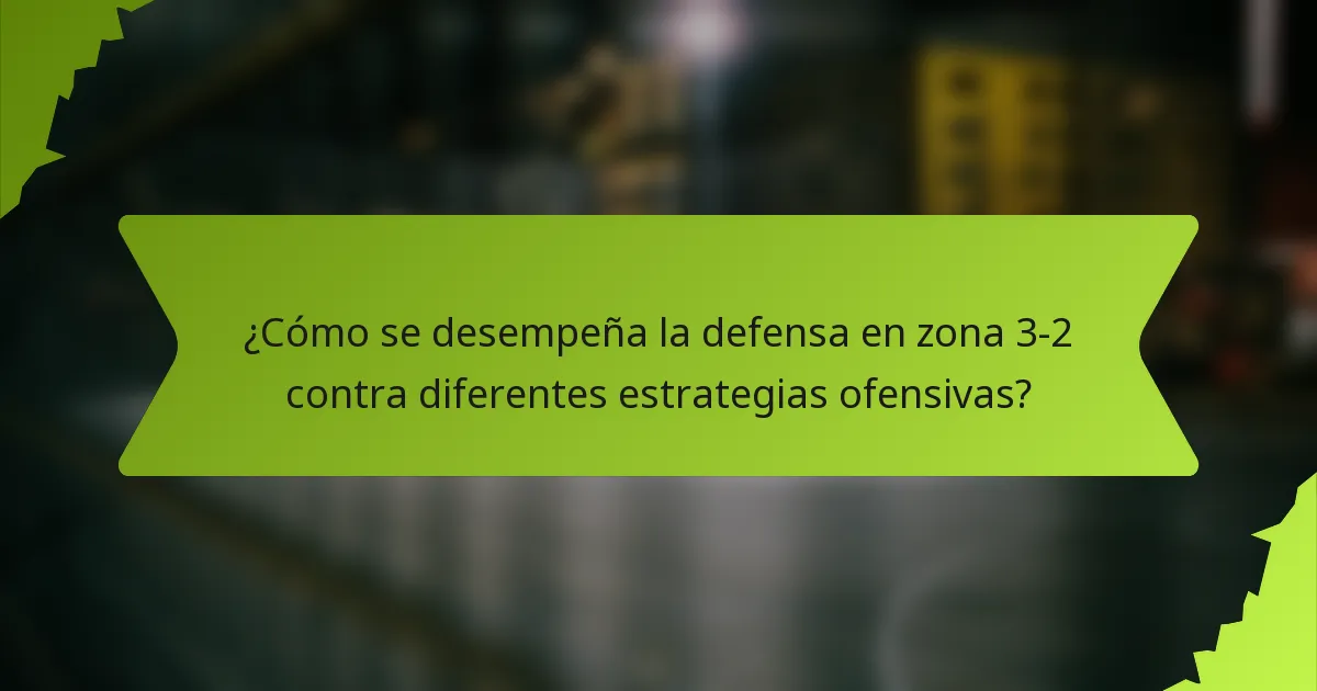 ¿Cómo se desempeña la defensa en zona 3-2 contra diferentes estrategias ofensivas?