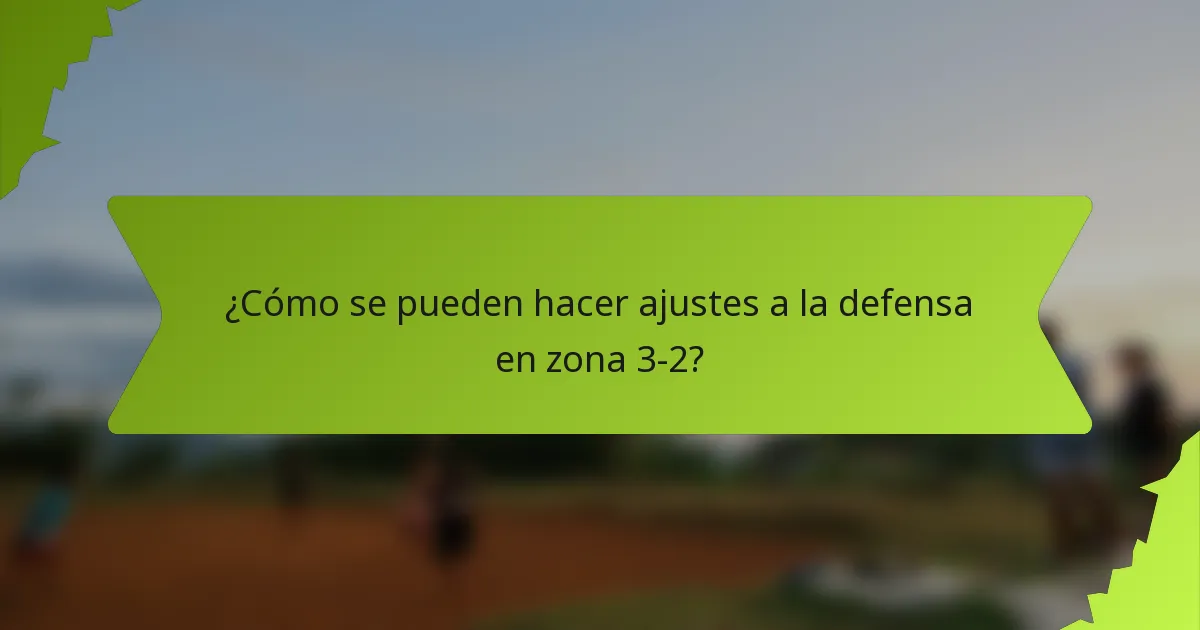 ¿Cómo se pueden hacer ajustes a la defensa en zona 3-2?