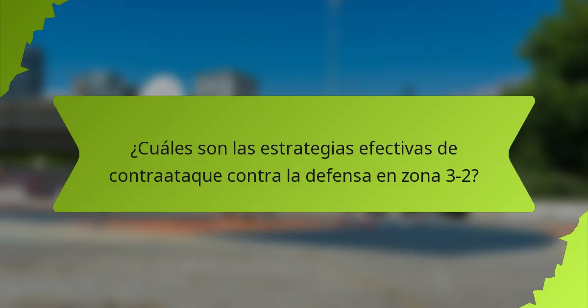 ¿Cuáles son las estrategias efectivas de contraataque contra la defensa en zona 3-2?