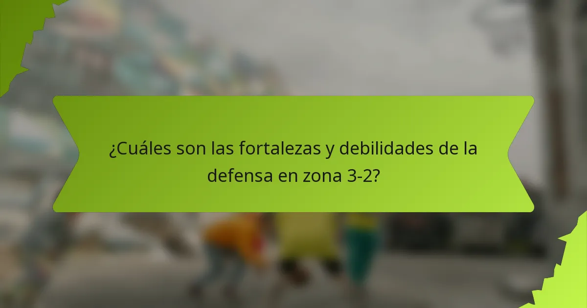 ¿Cuáles son las fortalezas y debilidades de la defensa en zona 3-2?
