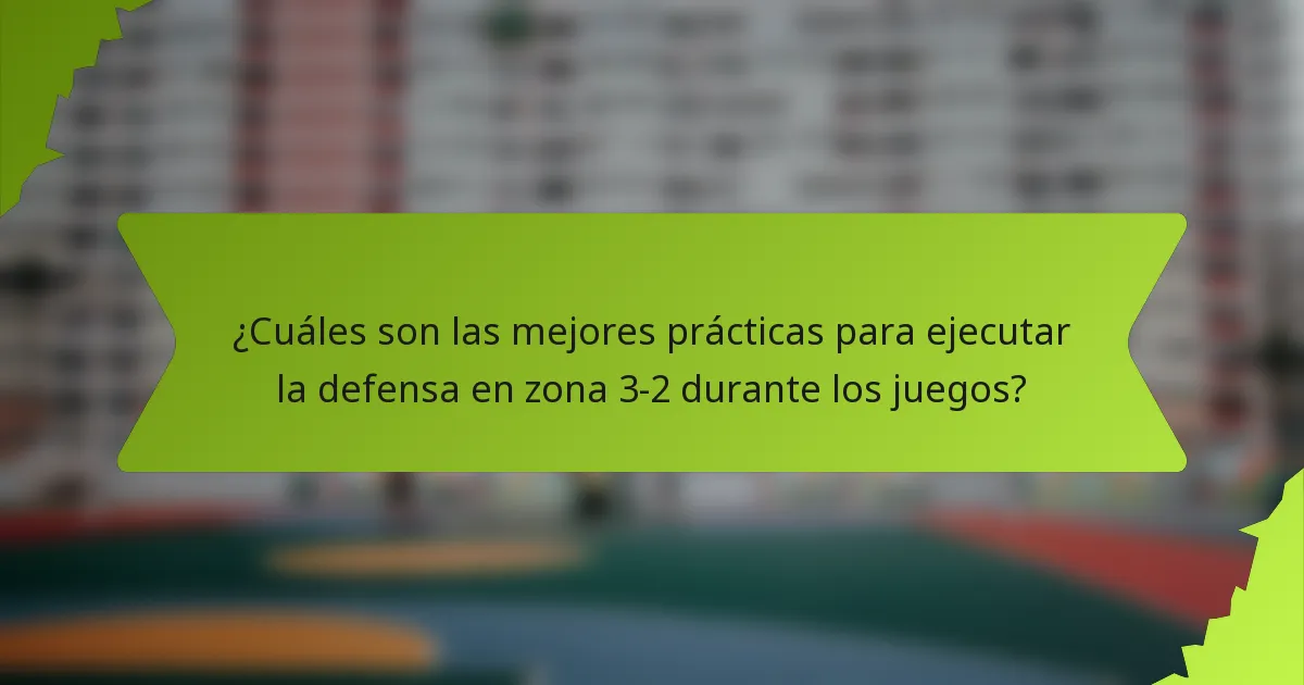¿Cuáles son las mejores prácticas para ejecutar la defensa en zona 3-2 durante los juegos?