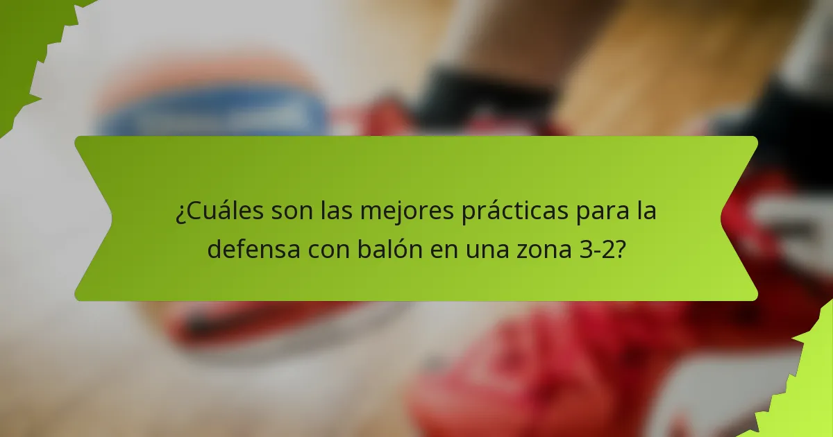 ¿Cuáles son las mejores prácticas para la defensa con balón en una zona 3-2?