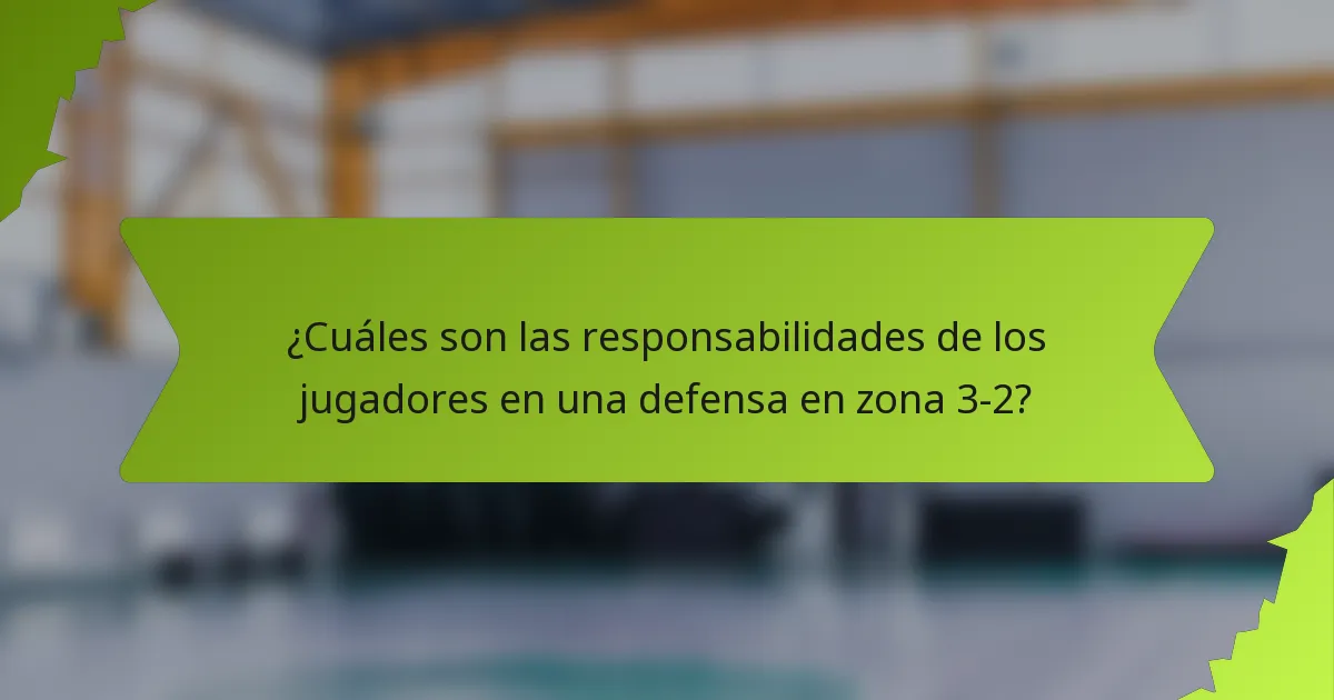 ¿Cuáles son las responsabilidades de los jugadores en una defensa en zona 3-2?