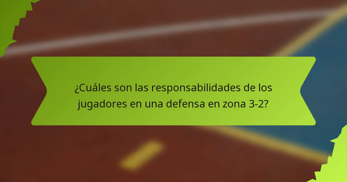 ¿Cuáles son las responsabilidades de los jugadores en una defensa en zona 3-2?