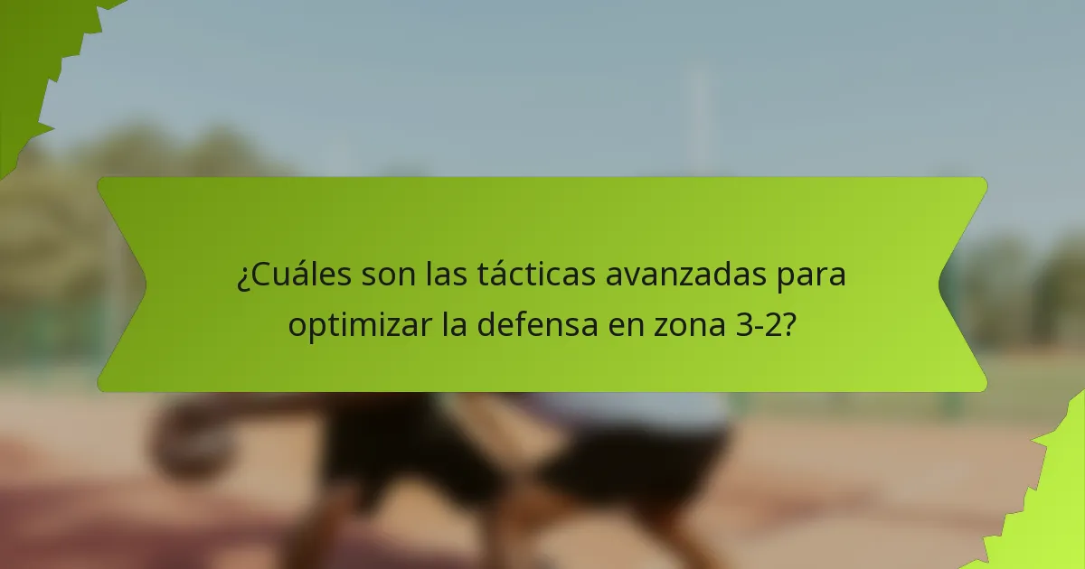 ¿Cuáles son las tácticas avanzadas para optimizar la defensa en zona 3-2?