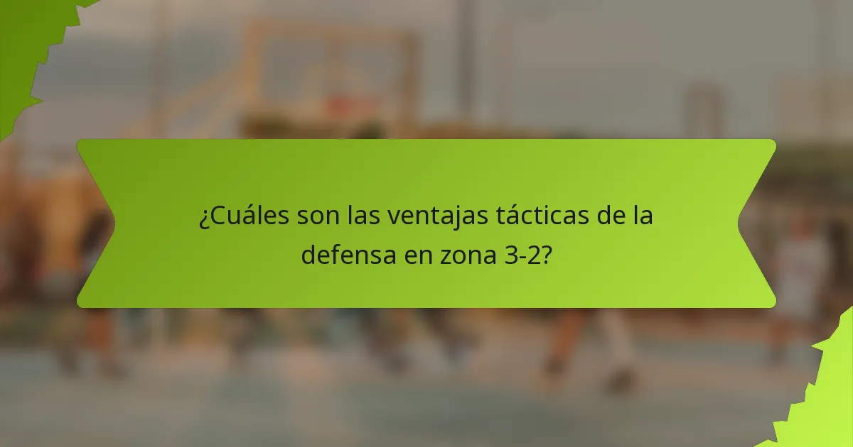 ¿Cuáles son las ventajas tácticas de la defensa en zona 3-2?