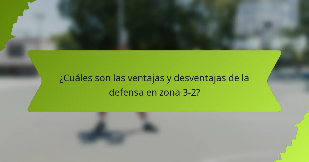 ¿Cuáles son las ventajas y desventajas de la defensa en zona 3-2?