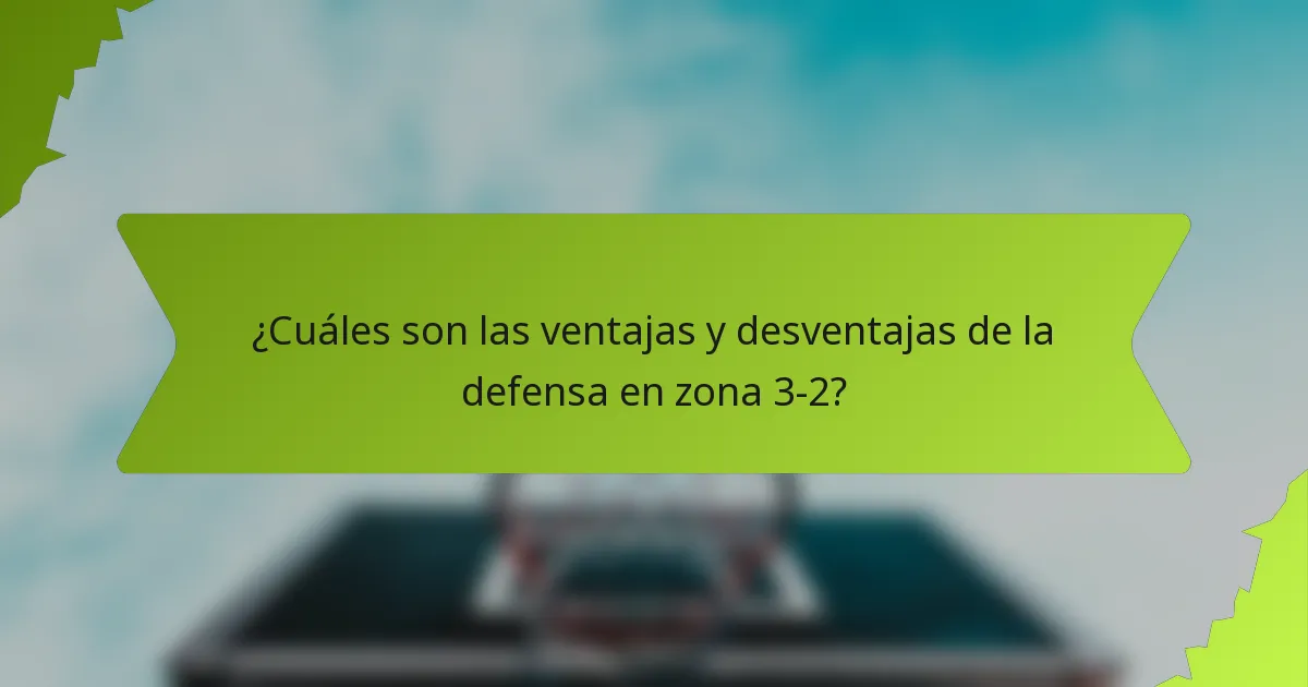 ¿Cuáles son las ventajas y desventajas de la defensa en zona 3-2?
