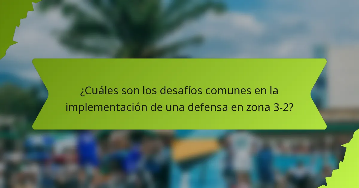¿Cuáles son los desafíos comunes en la implementación de una defensa en zona 3-2?