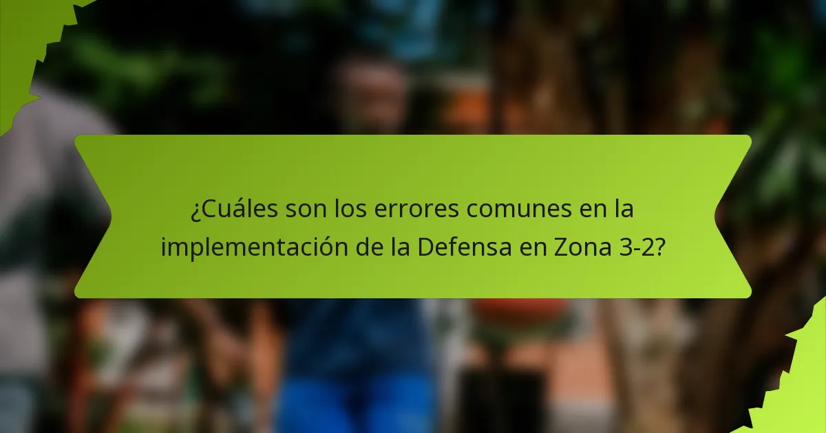 ¿Cuáles son los errores comunes en la implementación de la Defensa en Zona 3-2?