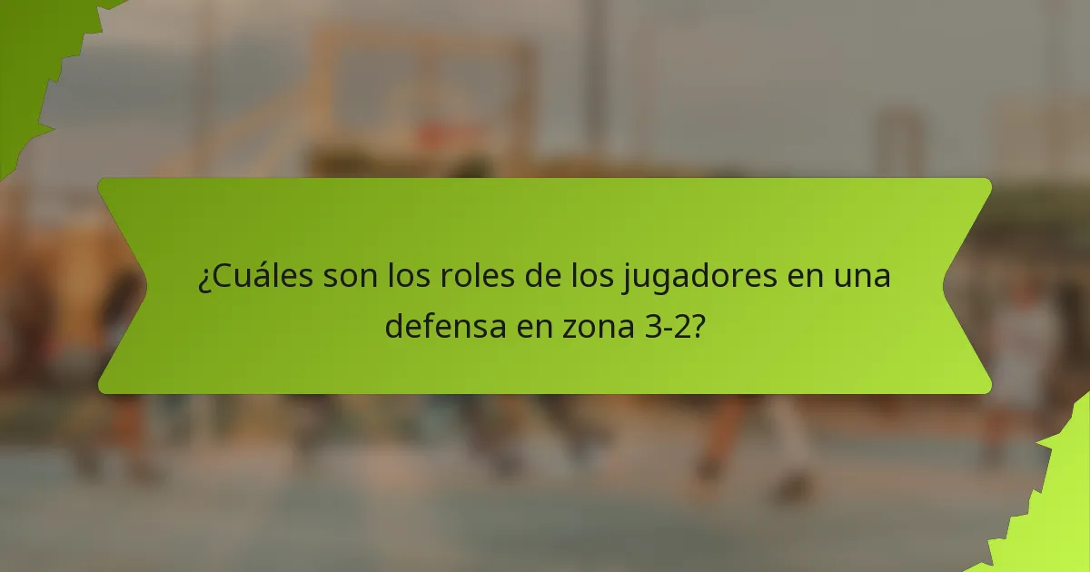 ¿Cuáles son los roles de los jugadores en una defensa en zona 3-2?