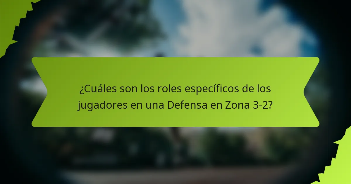 ¿Cuáles son los roles específicos de los jugadores en una Defensa en Zona 3-2?