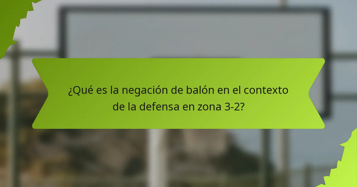 ¿Qué es la negación de balón en el contexto de la defensa en zona 3-2?