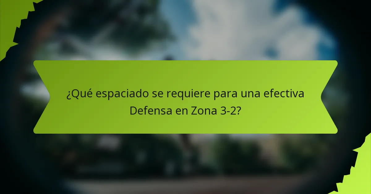 ¿Qué espaciado se requiere para una efectiva Defensa en Zona 3-2?