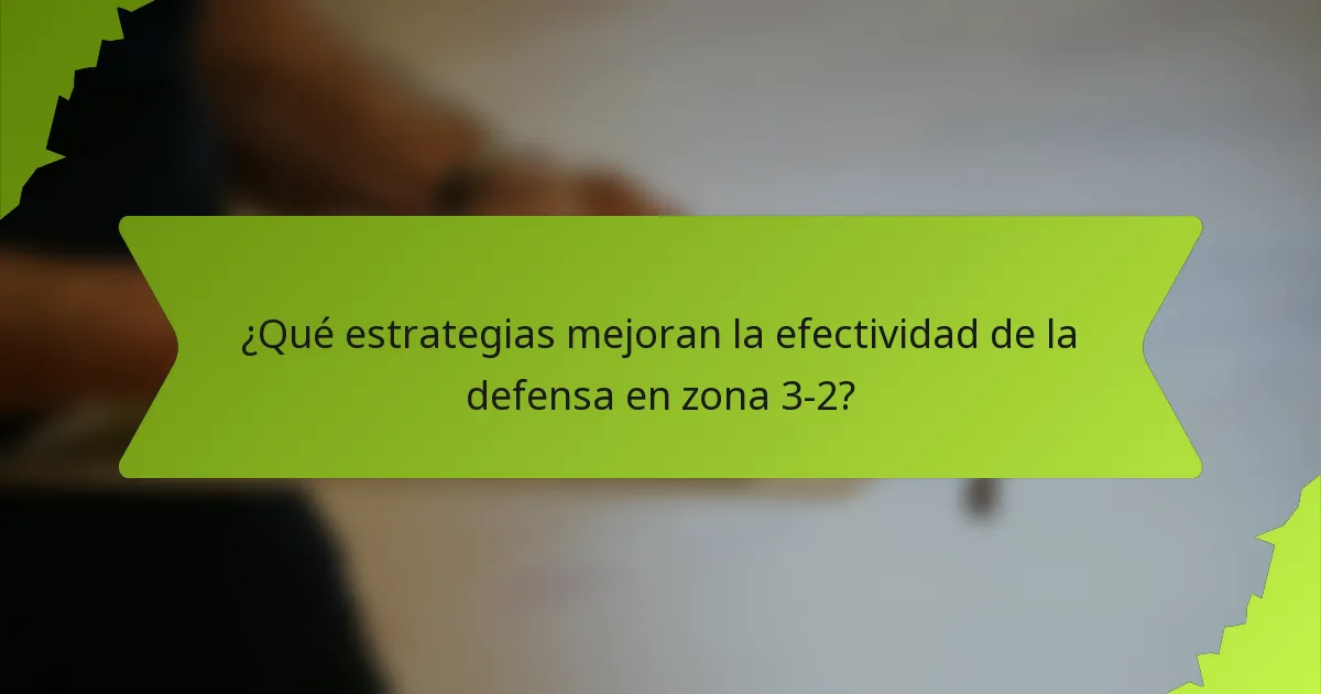 ¿Qué estrategias mejoran la efectividad de la defensa en zona 3-2?