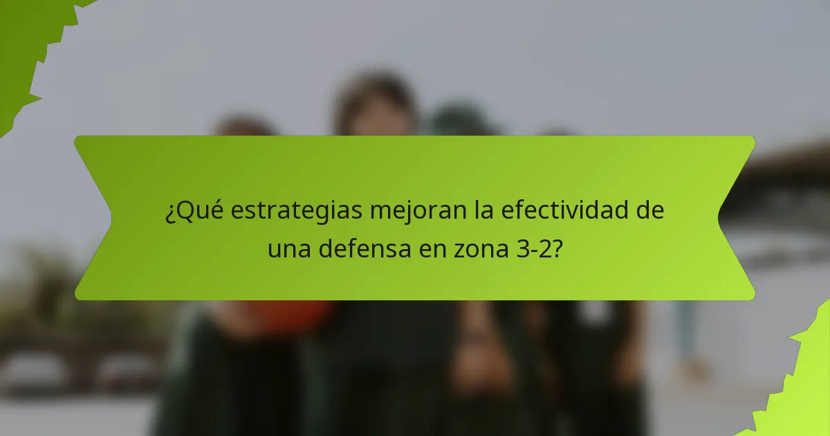 ¿Qué estrategias mejoran la efectividad de una defensa en zona 3-2?