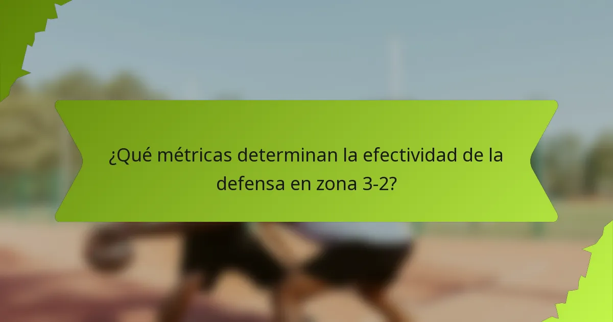 ¿Qué métricas determinan la efectividad de la defensa en zona 3-2?