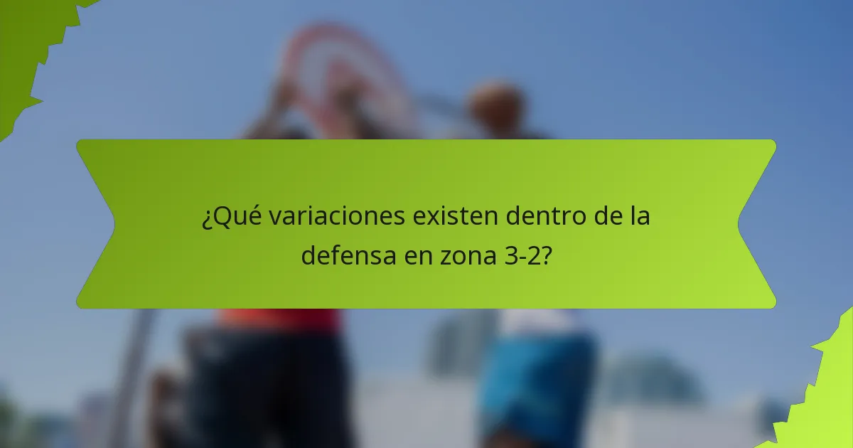 ¿Qué variaciones existen dentro de la defensa en zona 3-2?